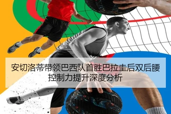 安切洛蒂带领巴西队首胜巴拉圭后双后腰控制力提升深度分析